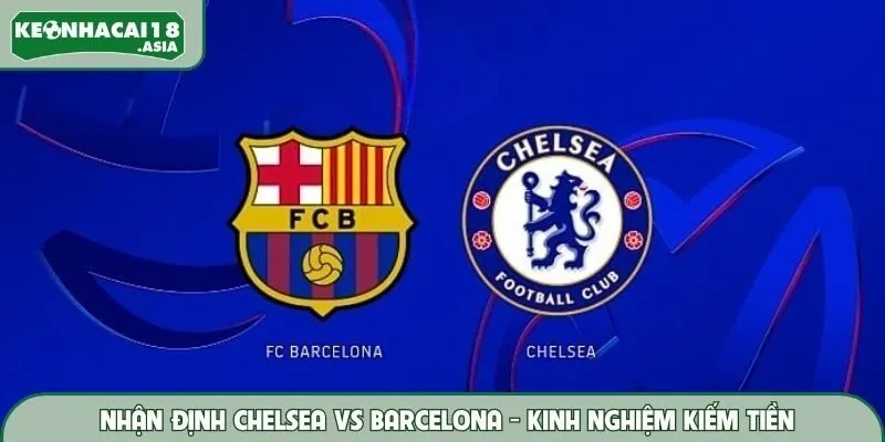 Nhận Định Chelsea vs Barcelona - Kinh Nghiệm Chốt Kèo Hay